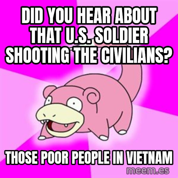 Slowpoke meme: did you hear about that U.S. soldier shooting the civilians? / those poor people in vietnam