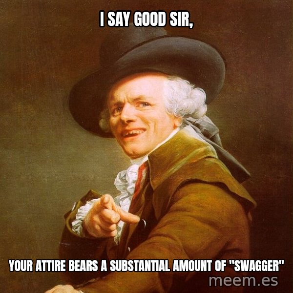 Joseph Ducreux meme: I say good sir, / your attire BEARS a substantial amount of "swagger"