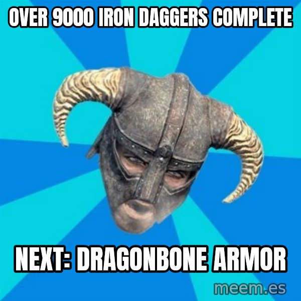 skyrim stan meme: over 9000 iron daggers complete / next: Dragonbone armor