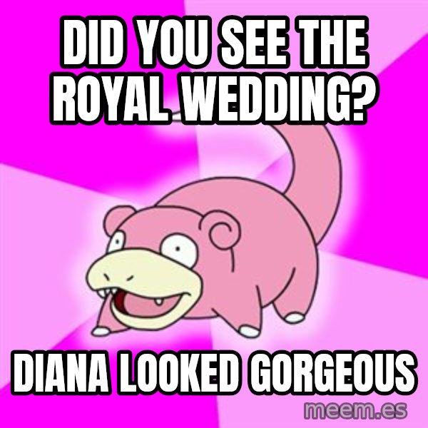 Slowpoke meme: Did you see the royal wedding? / Diana looked gorgeous