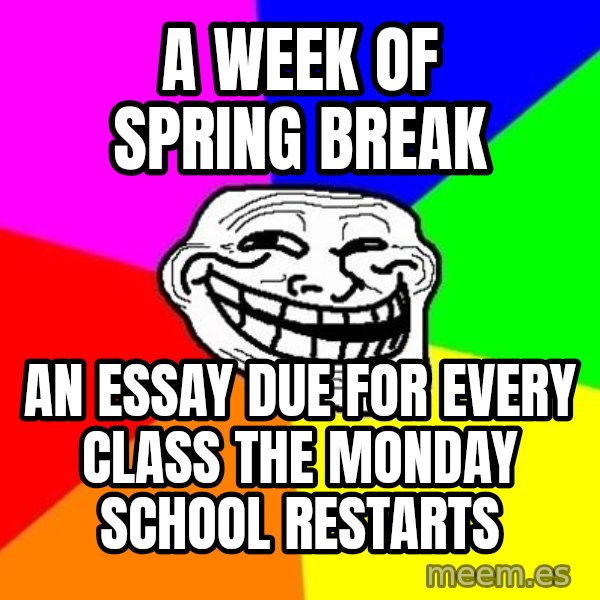 Trollface meme: A Week of Spring Break / An Essay Due for Every Class the Monday School Restarts