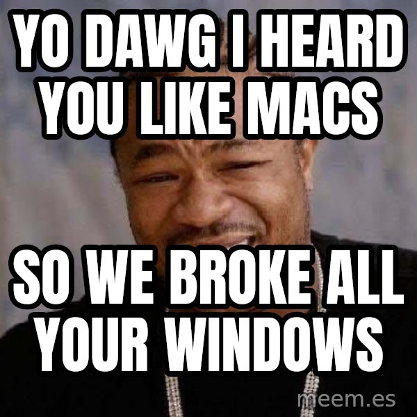 Yo Dawg meme: yo dawg i heard you like macs / so we broke all your windows