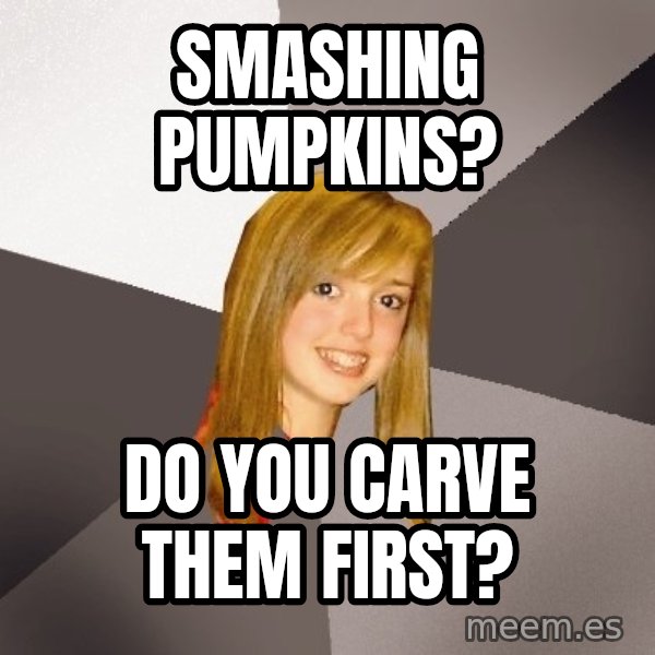 Musically Oblivious 8th Grader meme: Smashing Pumpkins? / Do you carve them first?