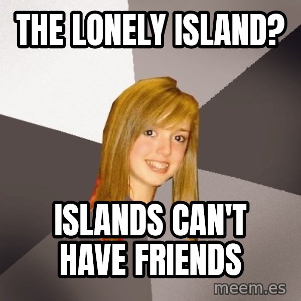 Musically Oblivious 8th Grader meme: The Lonely Island? / Islands can't have friends