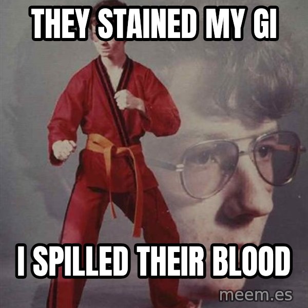 PTSD Karate Kyle meme: they stained my gi / i spilled their blood