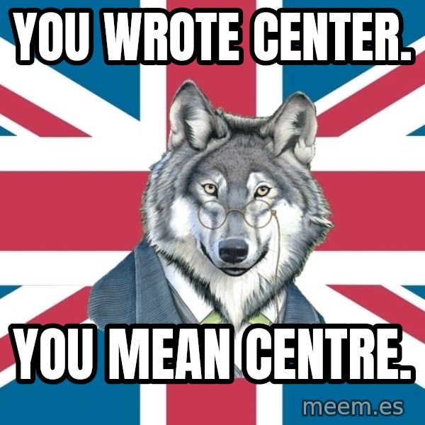 Sir Courage Wolf Esquire meme: you wrote center. / you mean centre.