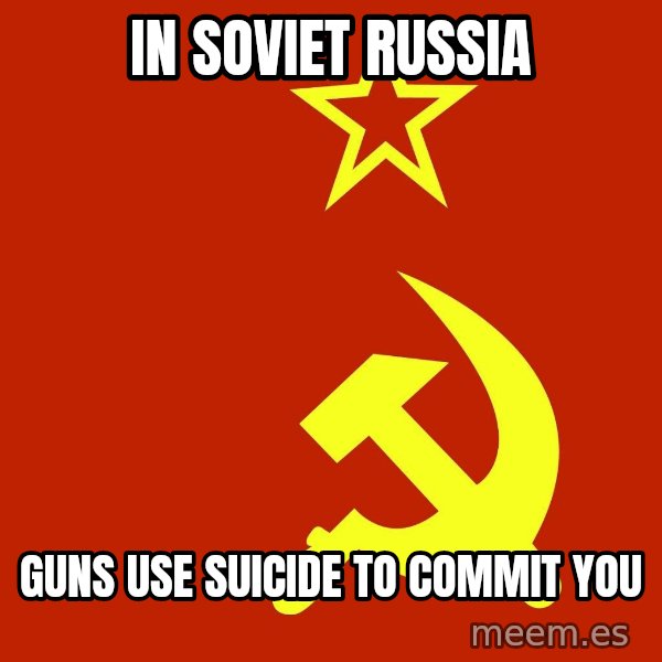 In Soviet Russia meme: In soviet russia / guns use suicide to commit you