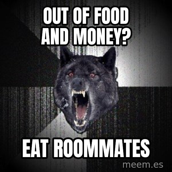 Insanity Wolf meme: Out of food and money? / EAT ROOMMATEs
