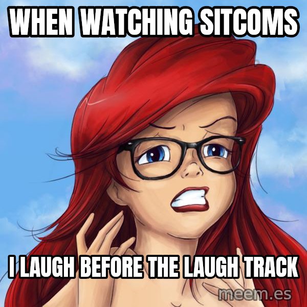 Hipster Ariel meme: when watching sitcoms / i laugh before the laugh track
