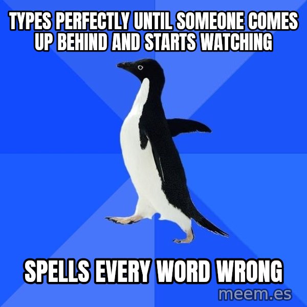 Socially Awkward Penguin meme: Types perfectly until someone comes up behind and starts watching / spells every word wrong