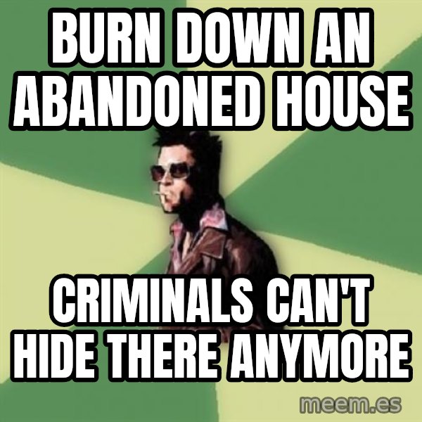 Tyler Durden meme: Burn down an abandoned house / Criminals can't hide there anymore