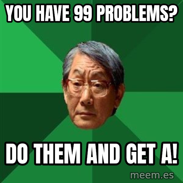 High Expectations Asian Father meme: You have 99 problems? / Do them and get A!