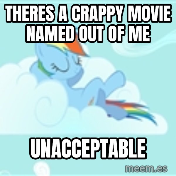 My Little Pony meme: Theres a crappy movie named out of me / unacceptable