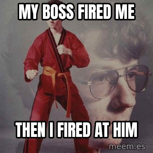 PTSD Karate Kyle meme: My boss fired me / then i fired at him