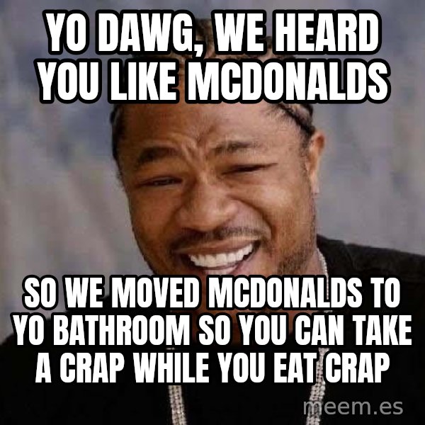 Yo Dawg meme: yo dawg, we heard you like mcdonalds / so we moved mcdonalds to yo bathroom so you can take a crap while you eat crap