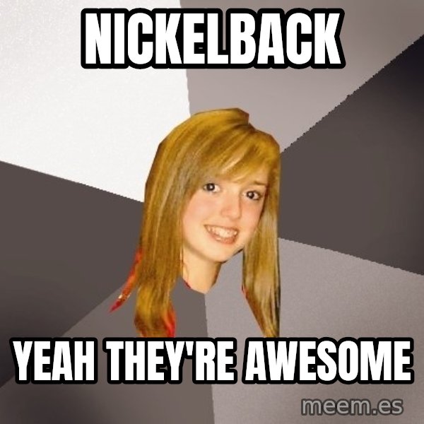 Musically Oblivious 8th Grader meme: NICKELBACK / YEAH THEY'RE AWESOME