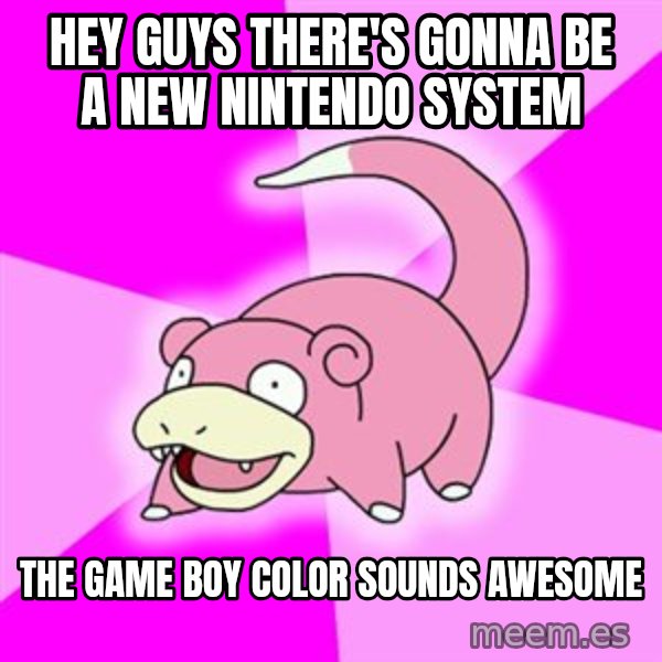 Slowpoke meme: Hey guys there's gonna be a new nintendo system / the game boy color sounds awesome