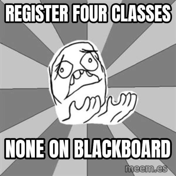 Whyyy??? meme: register four classes / none on blackboard