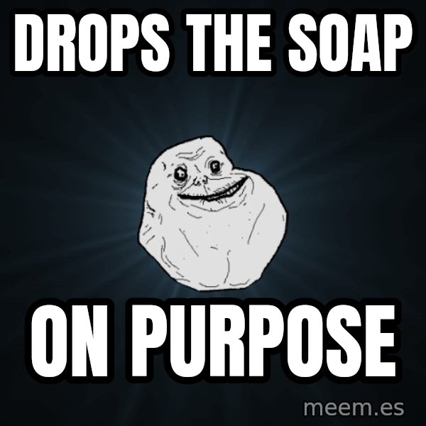 Forever Alone meme: Drops the soap / on purpose