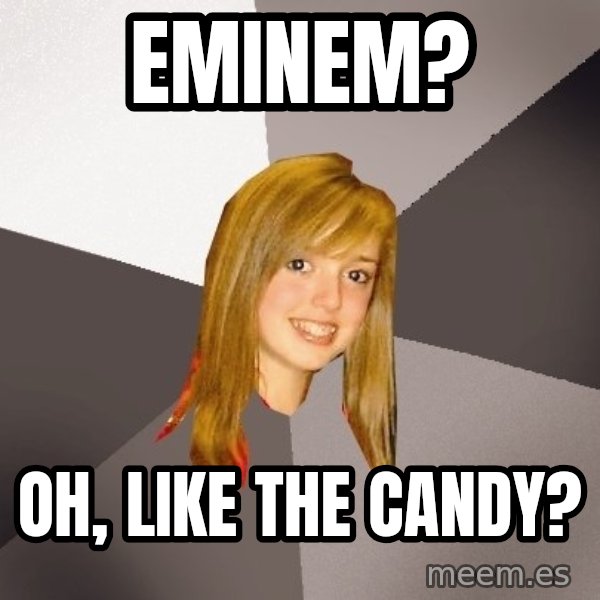 Musically Oblivious 8th Grader meme: eMINEM? / OH, LIKE THE CANDY?