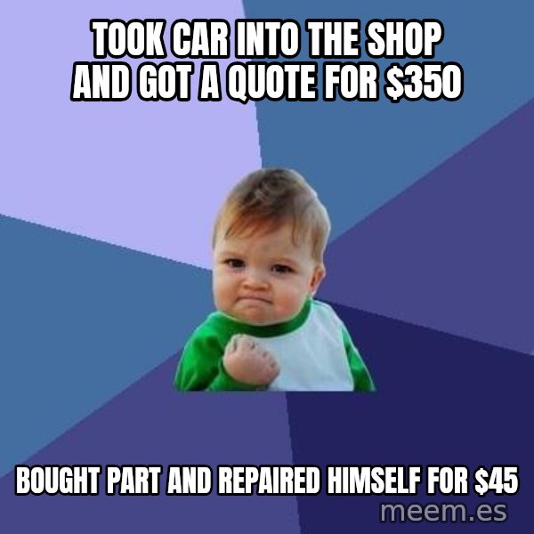 Success Kid meme: took car into the shop and got a quote for $350 / bought part and repaired himself for $45