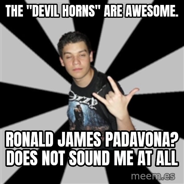 Metal Boy From Hell meme: the "devil horns" are awesome. / Ronald James Padavona? does not sound me at all
