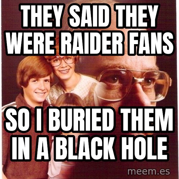 Vengeance Dad meme: They said they were raider fans / So I buried them in a black hole