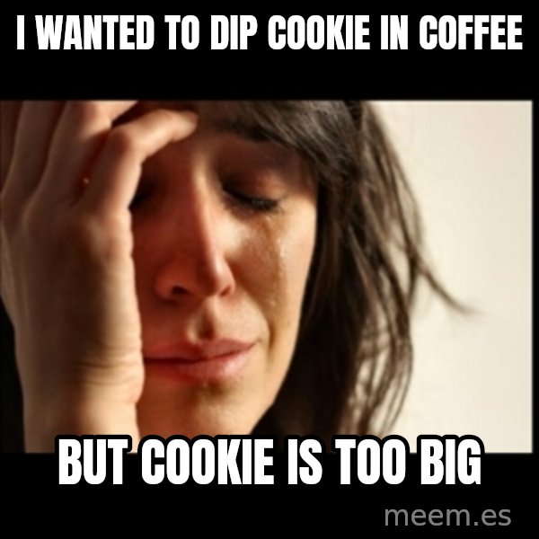 First World Problems meme: I wanted to dip cookie in coffee / but cookie is too big