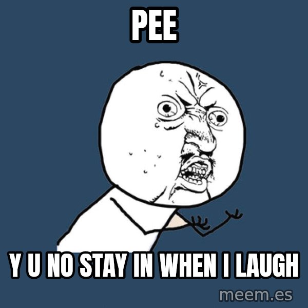 Y U No meme: pee / y u no stay in when i laugh