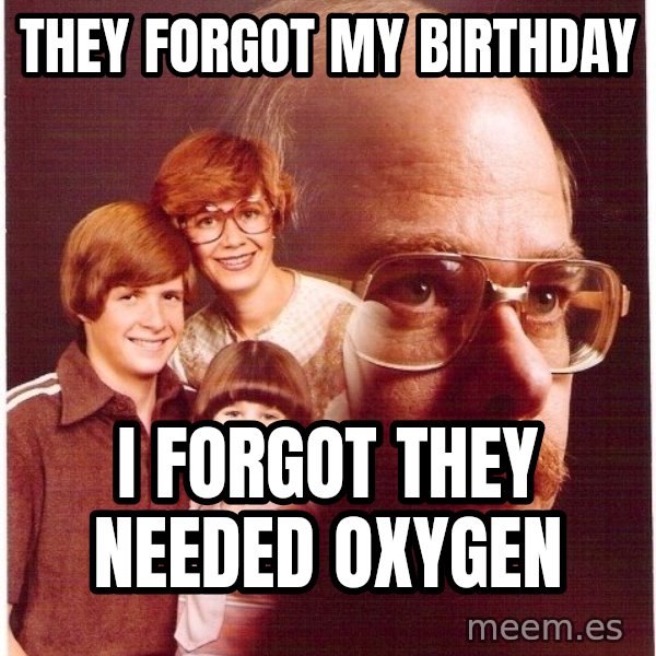 Vengeance Dad meme: They forgot my birthday / i forgot they needed oxygen
