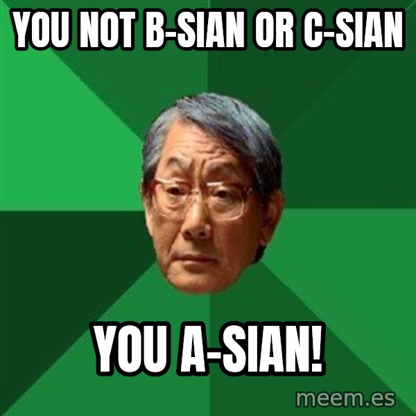High Expectations Asian Father meme: YOU NOT B-SIAN OR C-SIAN / YOU A-SIAN!