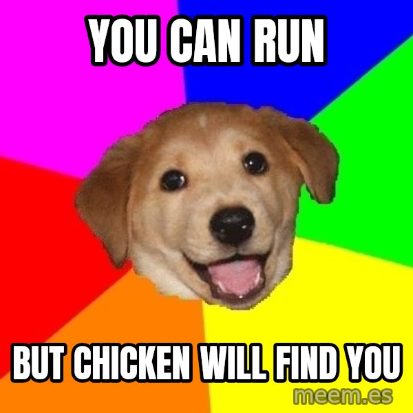 Advice Dog meme: you can run / but chicken will find you