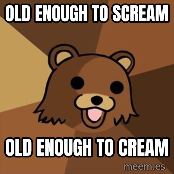 Pedobear meme: old enough to scream / old enough to cream