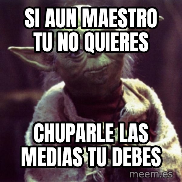 Yoda meme: si aun maestro tu no quieres / chuparle las medias tu debes