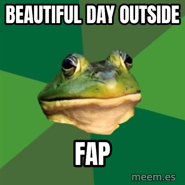 Foul Bachelor Frog meme: Beautiful day outside / fap
