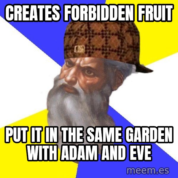 Scumbag God meme: Creates forbidden fruit / put it in the same garden with adam and eve