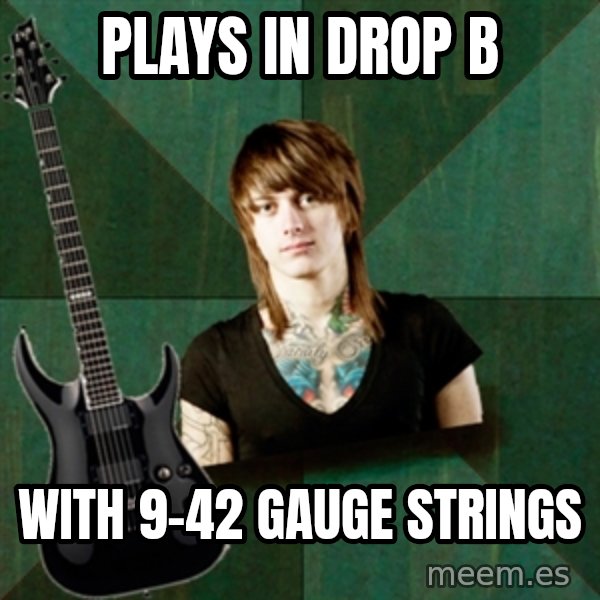 Progressive Guitarist meme: plays in drop b / with 9-42 gauge strings