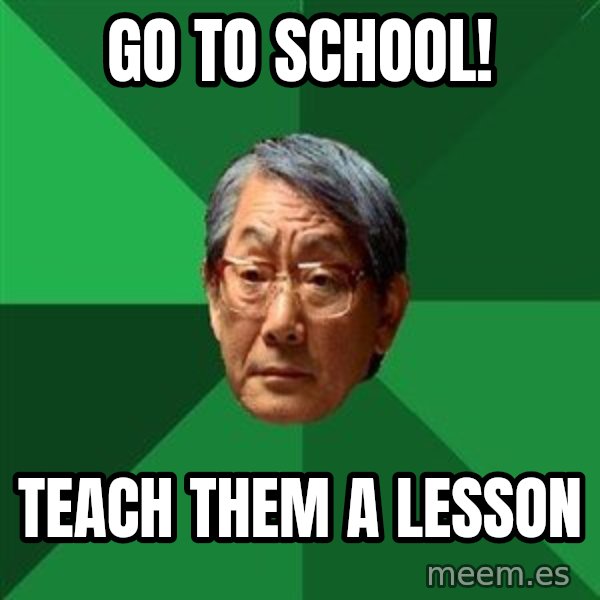 High Expectations Asian Father meme: go to school! / teach them a lesson