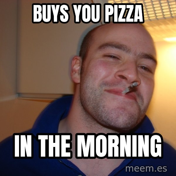 Good Guy Greg meme: buys you pizza / in the morning