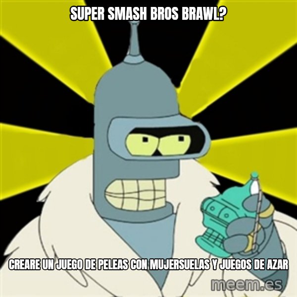 Bender IMHO meme: super smash bros brawl? / creare un juego de peleas con mujersuelas y juegos de azar