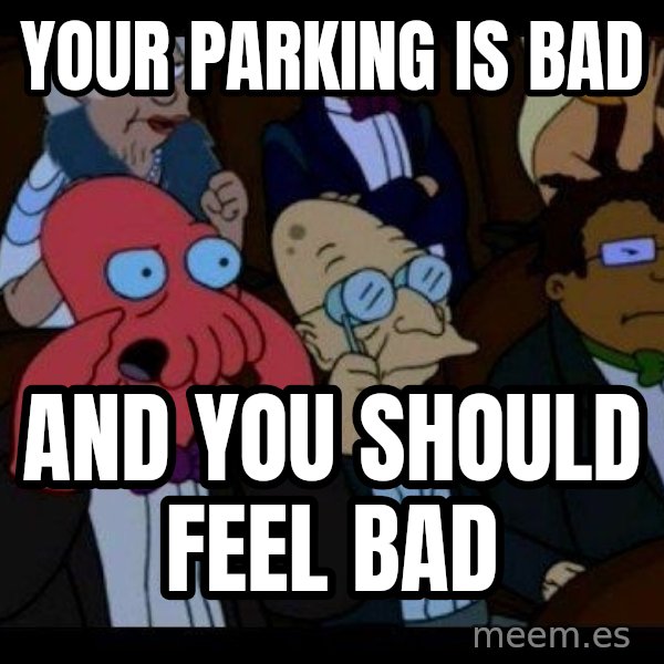 Zoidberg meme: YOUR PARKING IS BAD / AND YOU SHOULD FEEL BAD