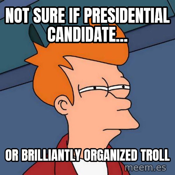 Futurama Fry meme: not sure if presidential candidate... / or brilliantly organized troll