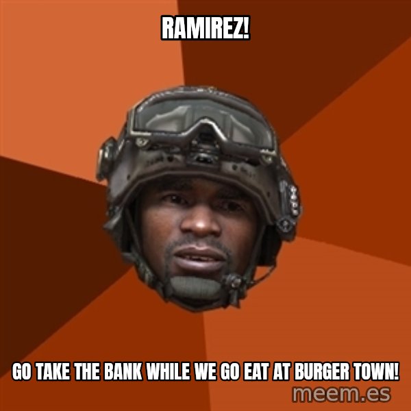 Sgt. Foley meme: Ramirez! / Go take the bank while we go eat at burger town!