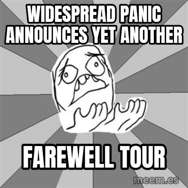 Whyyy??? meme: WIDESPREAD PANIC ANNOUNCES YET ANOTHER / FAREWELL TOUR