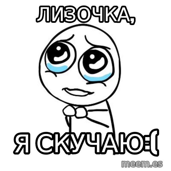 pleaseguy  meme: Лизочка, / я скучаю:(