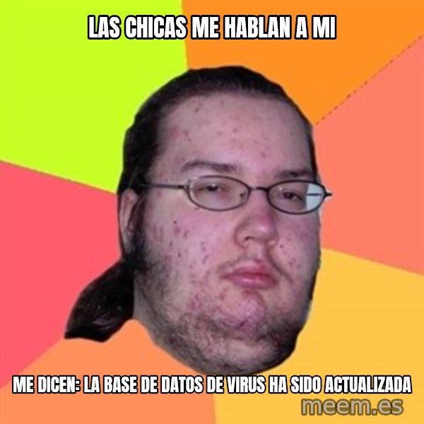 Butthurt Dweller meme: LAS Chicas me hablan a mi / me dicen: la base de datos de virus ha sido actualizada