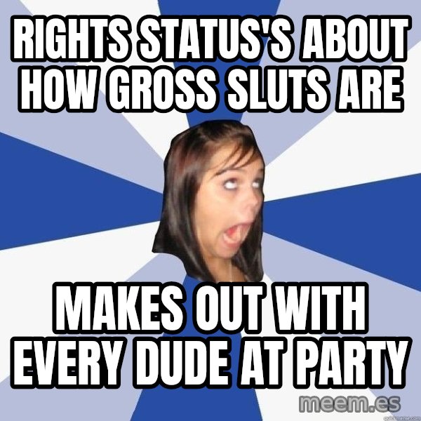 Annoying Facebook Girl meme: rights status's about how gross sluts are / makes out with every dude at party
