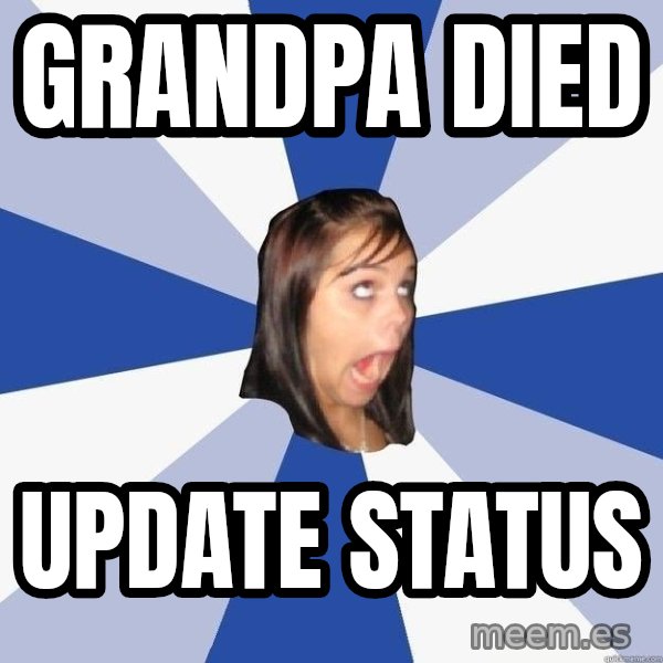 Annoying Facebook Girl meme: grandpa died / update status