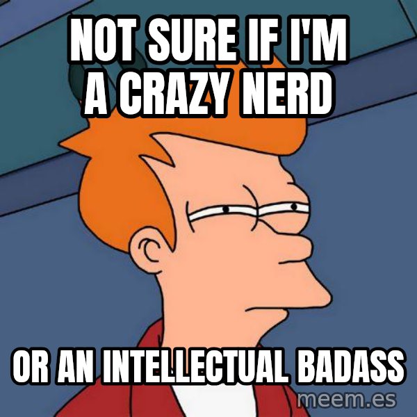 Futurama Fry meme: Not sure if i'm a crazy nerd / or an intellectual badass