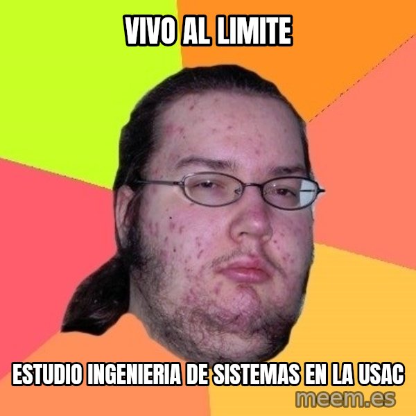 gordo granudo meme: Vivo al limite / Estudio ingenieria de sistemas en la usac
